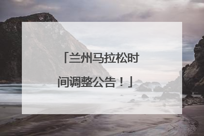 兰州马拉松时间调整公告！